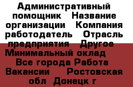 Административный помощник › Название организации ­ Компания-работодатель › Отрасль предприятия ­ Другое › Минимальный оклад ­ 1 - Все города Работа » Вакансии   . Ростовская обл.,Донецк г.